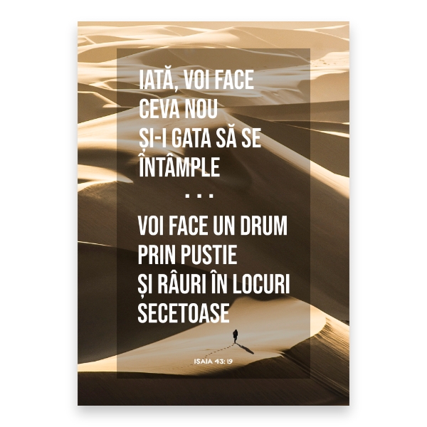 “Iată, voi face ceva nou și-i gata să se întâmple. Să nu-l cunoașteți voi oare? Voi face un drum prin pustie și râuri în locuri secetoase.”

Isaia 43: 19