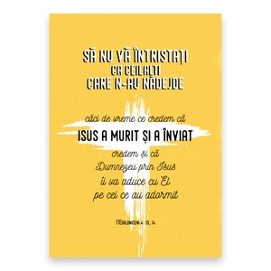“... să nu vă întristați ca ceilalți, care n‑au nădejde. Căci, de vreme ce credem că Isus a murit și a înviat, credem și că Dumnezeu, prin Isus, îi va aduce cu El pe cei ce au adormit.”

1 Tesaloniceni 4: 13, 14