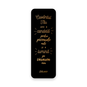 “Cuvântul Tău este o candelă pentru picioarele mele și o lumină pe cărarea mea.”

Psalm 119: 105

Semn de carte letterpress cu folie aurie, din carton de bumbac 450 gr.