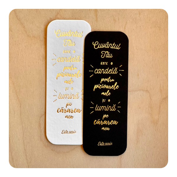 “Cuvântul Tău este o candelă pentru picioarele mele și o lumină pe cărarea mea.”

Psalm 119: 105

Semn de carte letterpress cu folie aurie, din carton de bumbac 450 gr.
